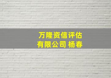 万隆资信评估有限公司 杨春